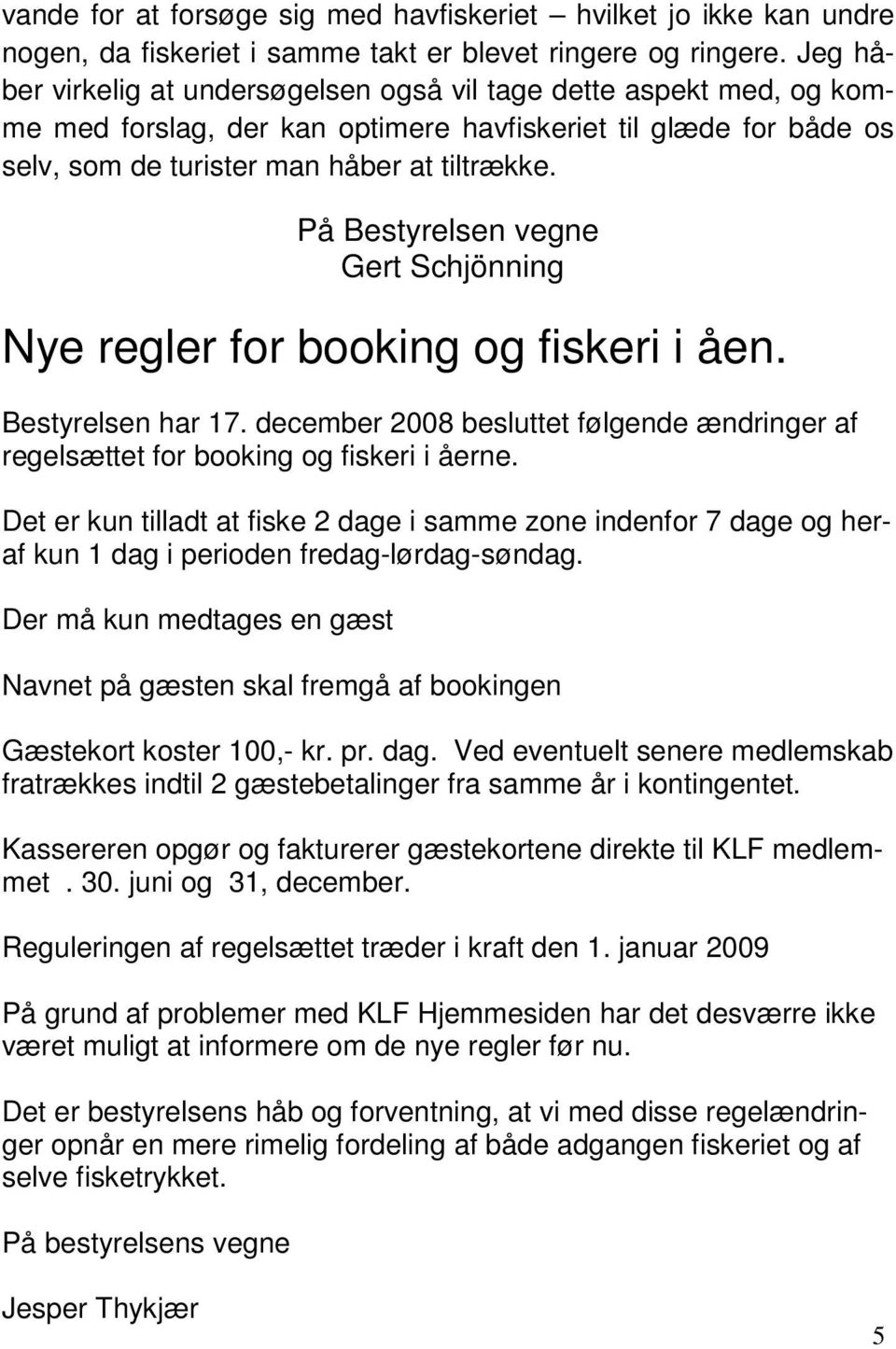 På Bestyrelsen vegne Gert Schjönning Nye regler for booking og fiskeri i åen. Bestyrelsen har 17. december 2008 besluttet følgende ændringer af regelsættet for booking og fiskeri i åerne.