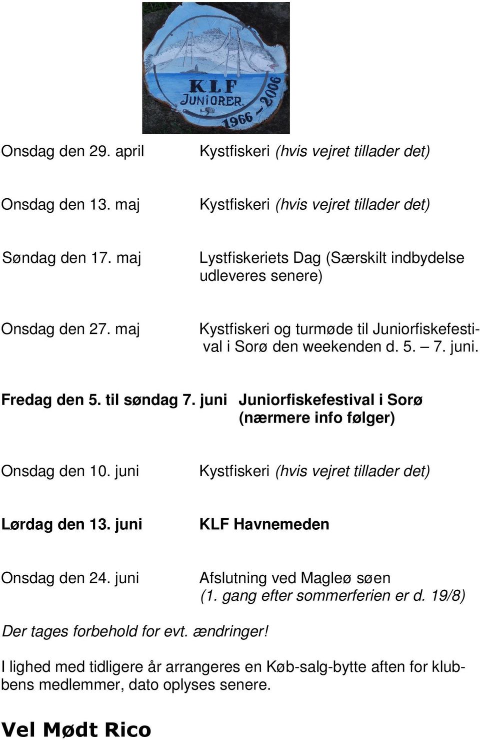 til søndag 7. juni Juniorfiskefestival i Sorø (nærmere info følger) Onsdag den 10. juni Kystfiskeri (hvis vejret tillader det) Lørdag den 13. juni KLF Havnemeden Onsdag den 24.
