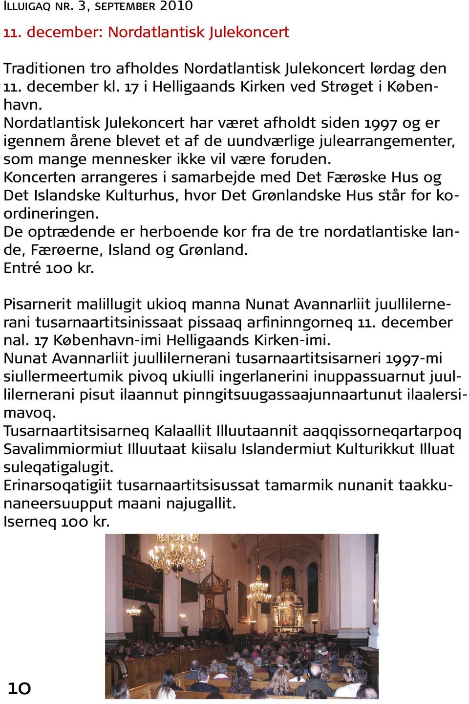 Koncerten arrangeres i samarbejde med Det Færøske Hus og Det Islandske Kulturhus, hvor Det Grønlandske Hus står for koordineringen.