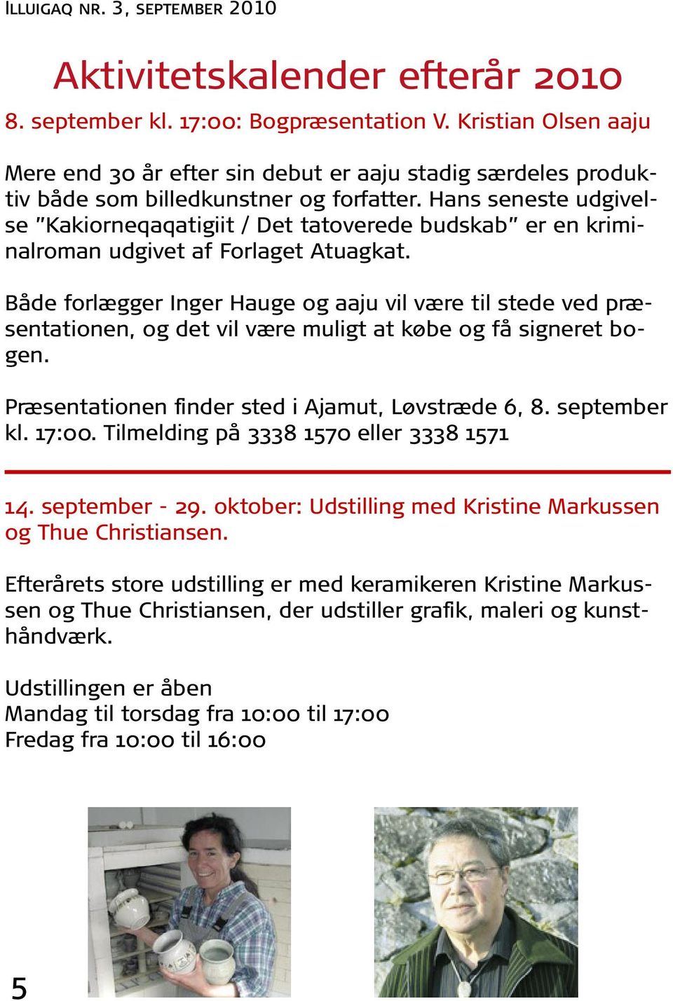 Både forlægger Inger Hauge og aaju vil være til stede ved præsentationen, og det vil være muligt at købe og få signeret bogen. Præsentationen finder sted i Ajamut, Løvstræde 6, 8. september kl. 17:00.