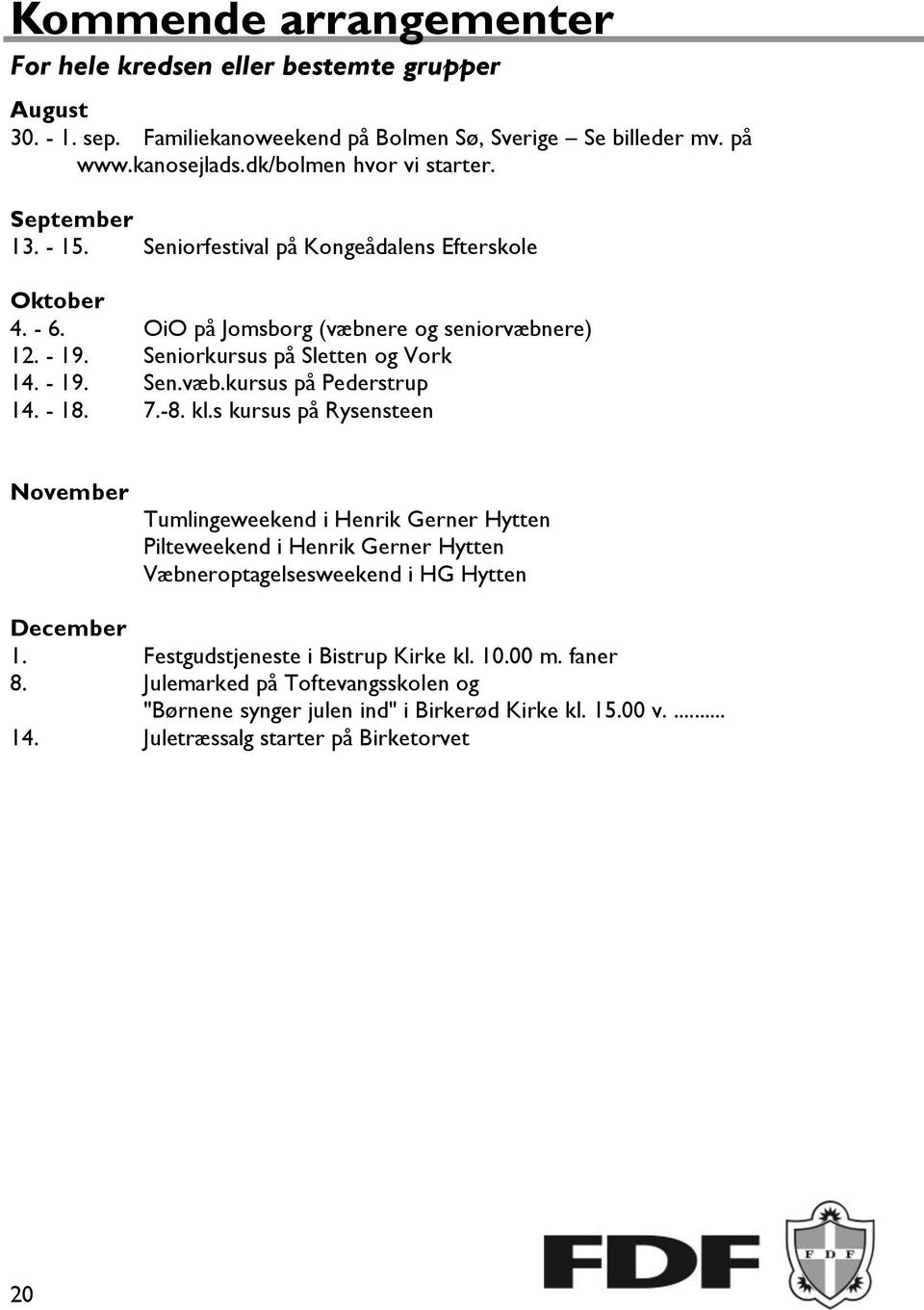 - 18. 7.-8. kl.s kursus på Rysensteen November Tumlingeweekend i Henrik Gerner Hytten Pilteweekend i Henrik Gerner Hytten Væbneroptagelsesweekend i HG Hytten December 1.