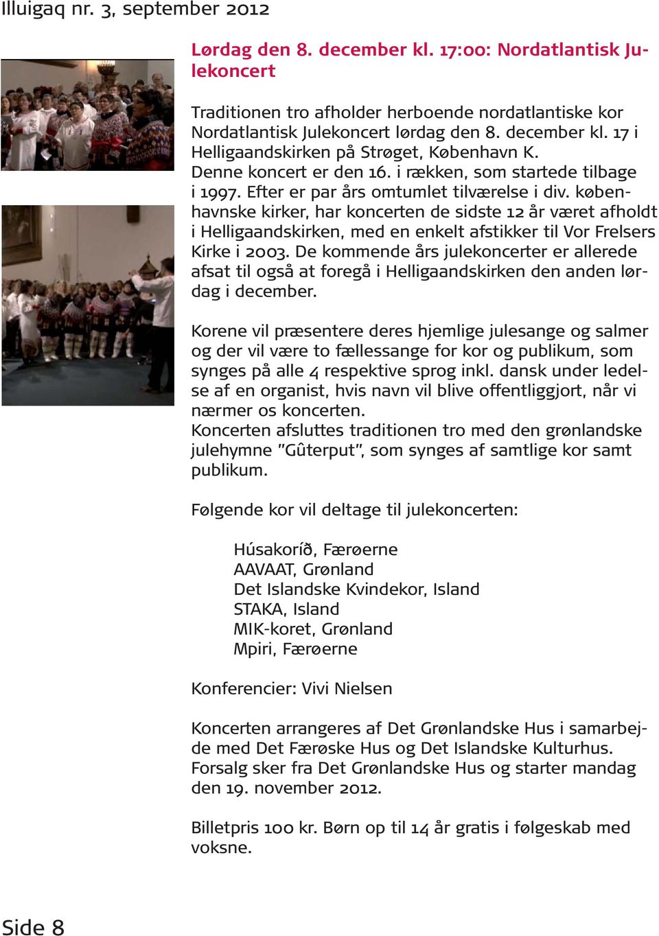 københavnske kirker, har koncerten de sidste 12 år været afholdt i Helligaandskirken, med en enkelt afstikker til Vor Frelsers Kirke i 2003.