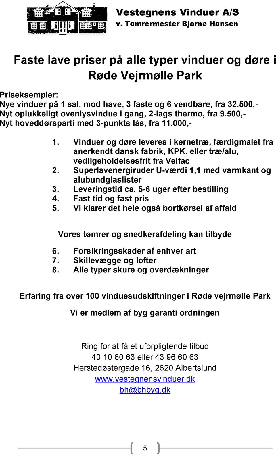 Vinduer og døre leveres i kernetræ, færdigmalet fra anerkendt dansk fabrik, KPK. eller træ/alu, vedligeholdelsesfrit fra Velfac 2. Superlavenergiruder U-værdi 1,1 med varmkant og alubundglaslister 3.