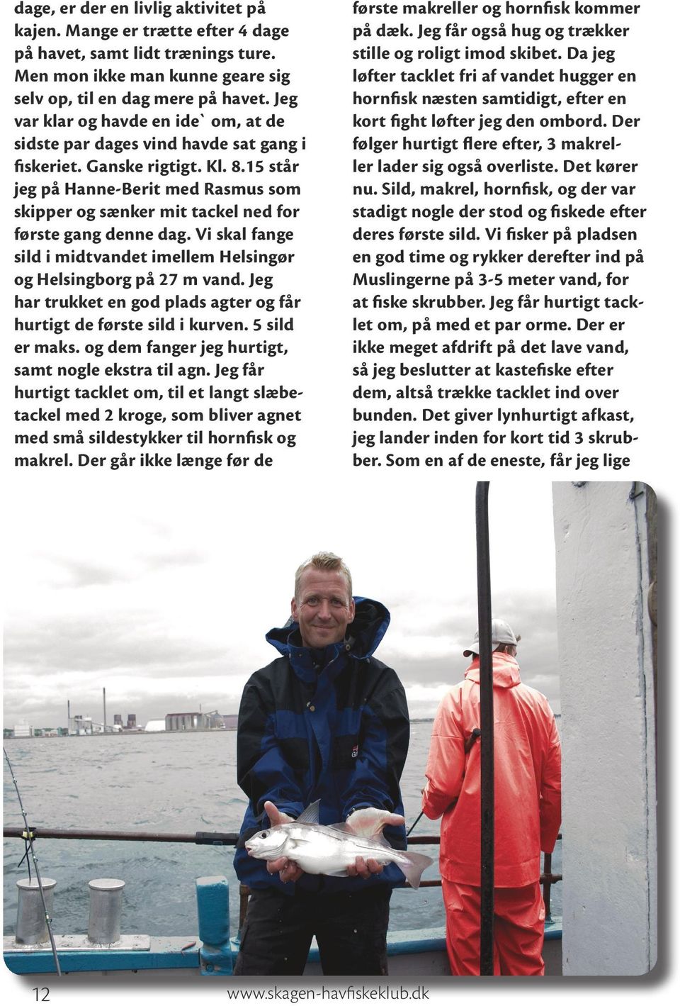 15 står jeg på Hanne-Berit med Rasmus som skipper og sænker mit tackel ned for første gang denne dag. Vi skal fange sild i midtvandet imellem Helsingør og Helsingborg på 27 m vand.