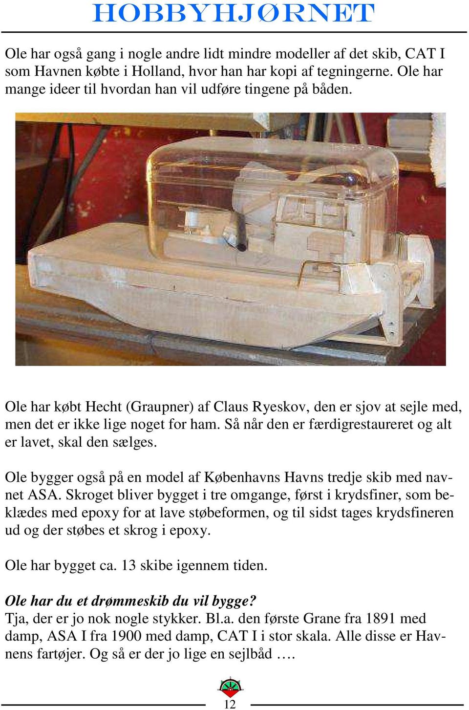 Så når den er færdigrestaureret og alt er lavet, skal den sælges. Ole bygger også på en model af Københavns Havns tredje skib med navnet ASA.