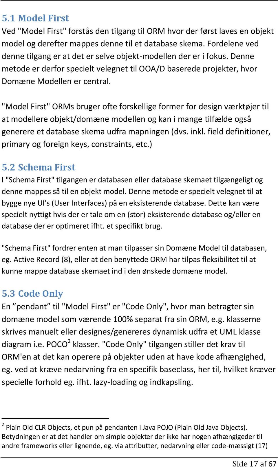 "Model First" ORMs bruger ofte forskellige former for design værktøjer til at modellere objekt/domæne modellen og kan i mange tilfælde også generere et database skema udfra mapningen (dvs. inkl.