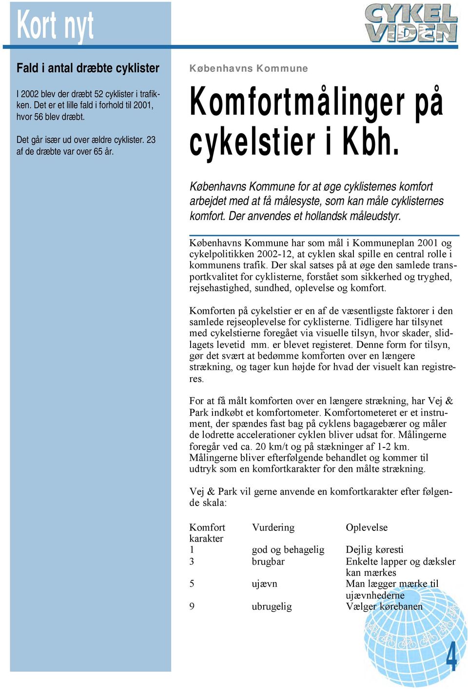Københavns Kommune for at øge cyklisternes komfort arbejdet med at få målesyste, som kan måle cyklisternes komfort. Der anvendes et hollandsk måleudstyr.