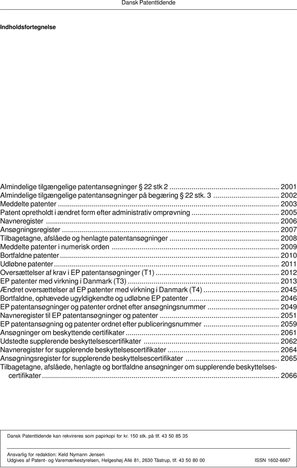 .. 2008 Meddelte patenter i numerisk orden... 2009 Bortfaldne patenter... 2010 Udløbne patenter... 2011 Oversættelser af krav i EP patentansøgninger (T1)... 2012 EP patenter med virkning i Danmark (T3).