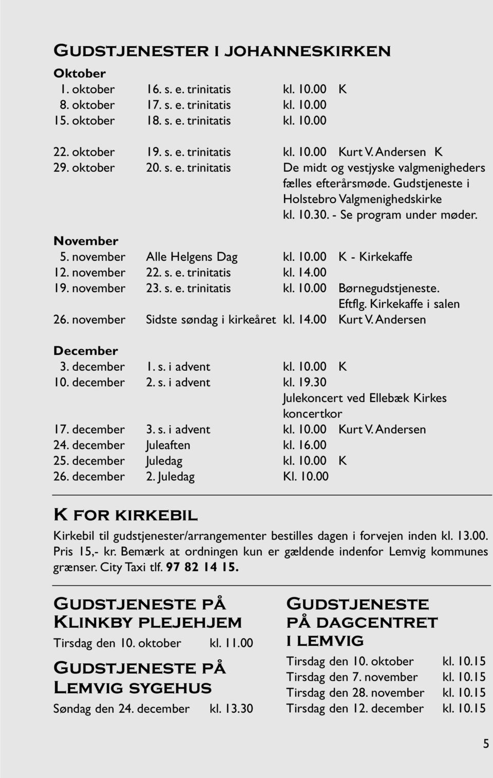 november Alle Helgens Dag kl.10.00 K - Kirkekaffe 12.november 22.s.e.trinitatis kl.14.00 19.november 23.s.e.trinitatis kl.10.00 Børnegudstjeneste. Eftflg.Kirkekaffe i salen 26.