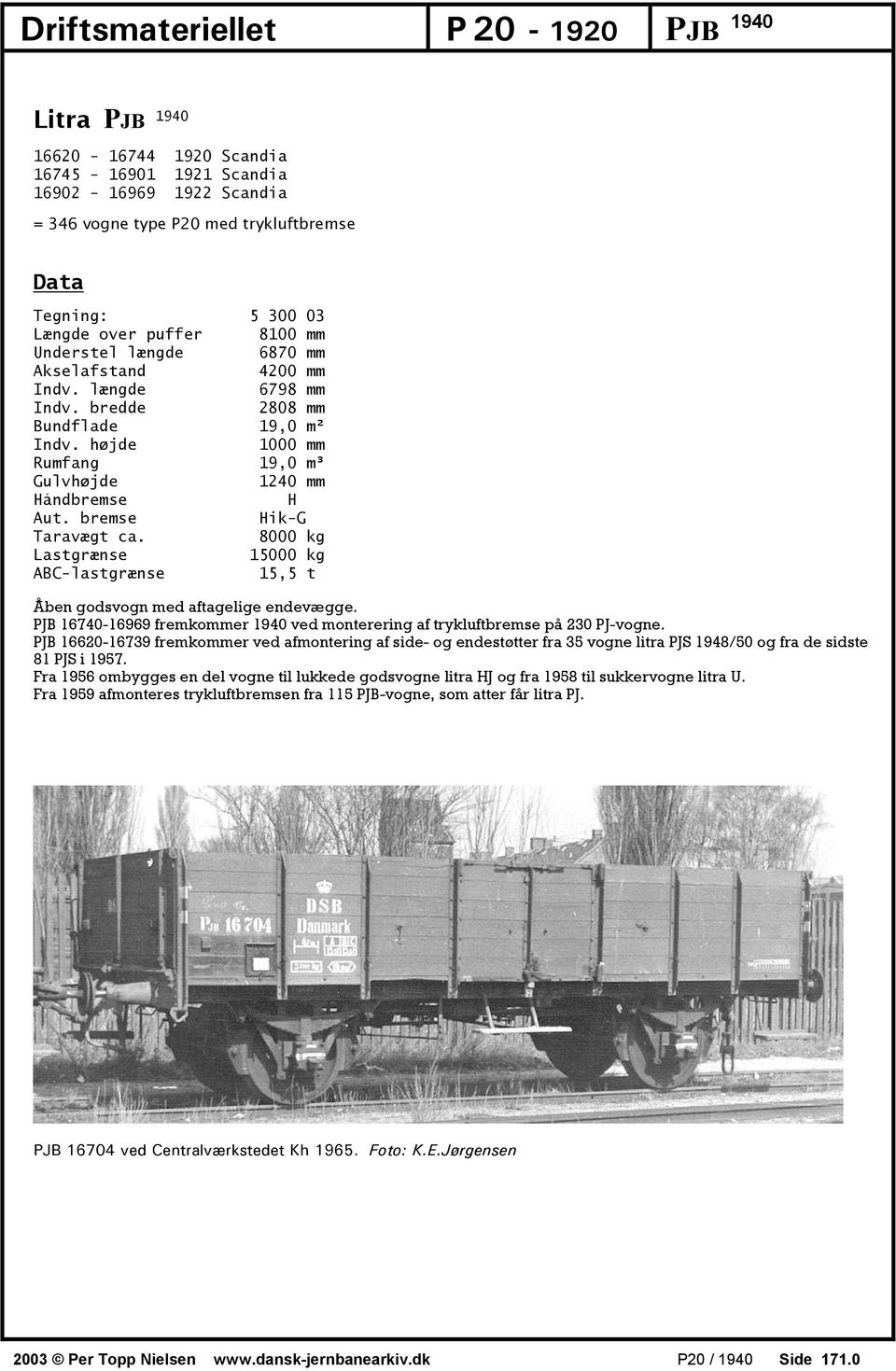 bremse Hik-G Taravægt ca. 8000 kg Lastgrænse 15000 kg ABC-lastgrænse 15,5 t Åben godsvogn med aftagelige endevægge. PJB 16740-16969 fremkommer 1940 ved monterering af trykluftbremse på 230 PJ-vogne.