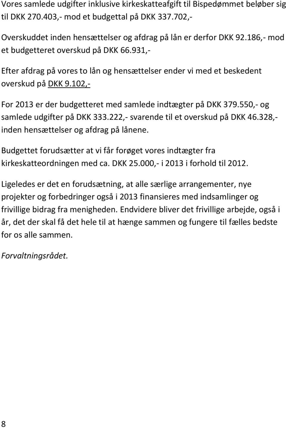 102,- For 2013 er der budgetteret med samlede indtægter på DKK 379.550,- og samlede udgifter på DKK 333.222,- svarende til et overskud på DKK 46.328,- inden hensættelser og afdrag på lånene.