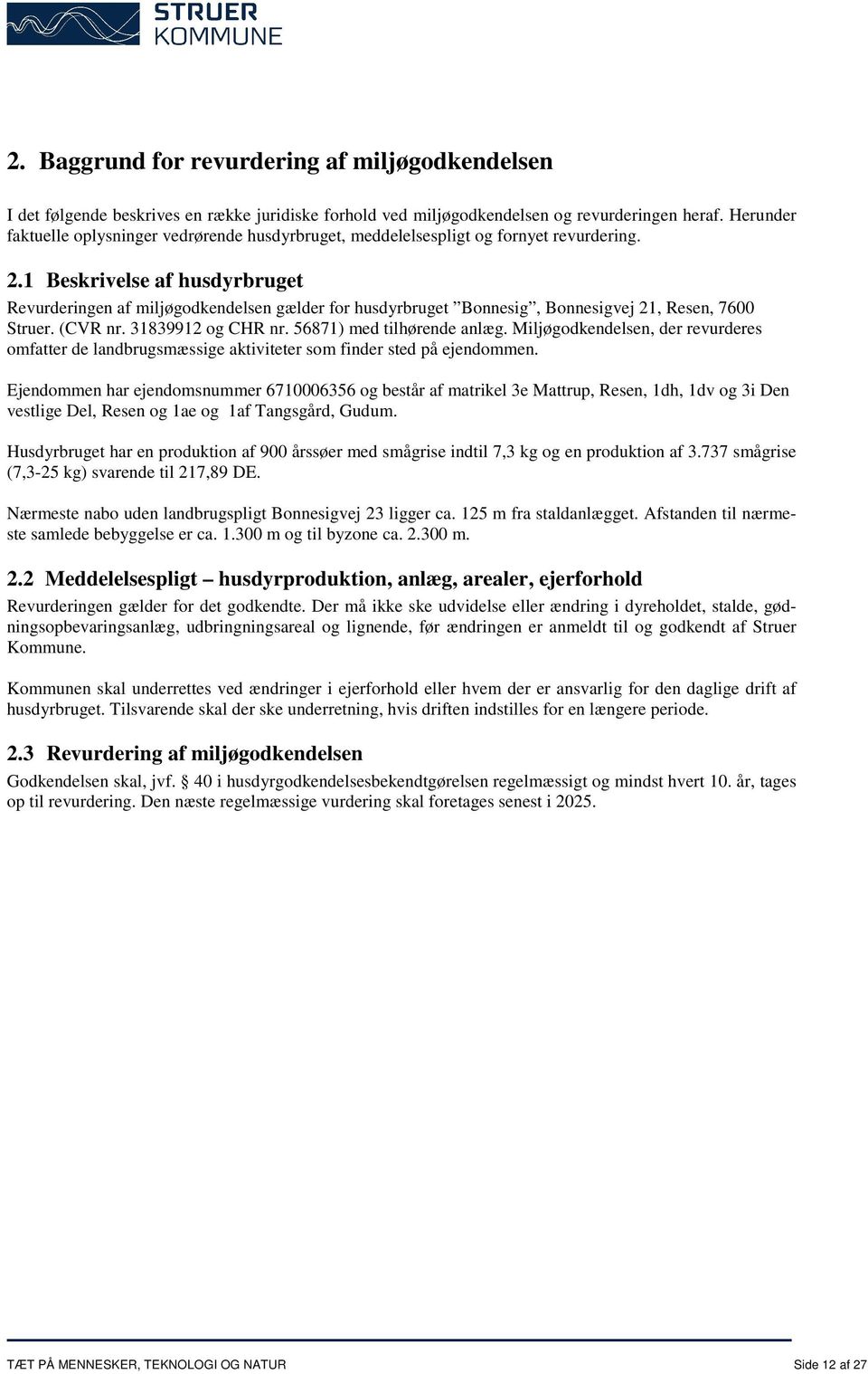 1 Beskrivelse af husdyrbruget Revurderingen af miljøgodkendelsen gælder for husdyrbruget Bonnesig, Bonnesigvej 21, Resen, 7600 Struer. (CVR nr. 31839912 og CHR nr. 56871) med tilhørende anlæg.