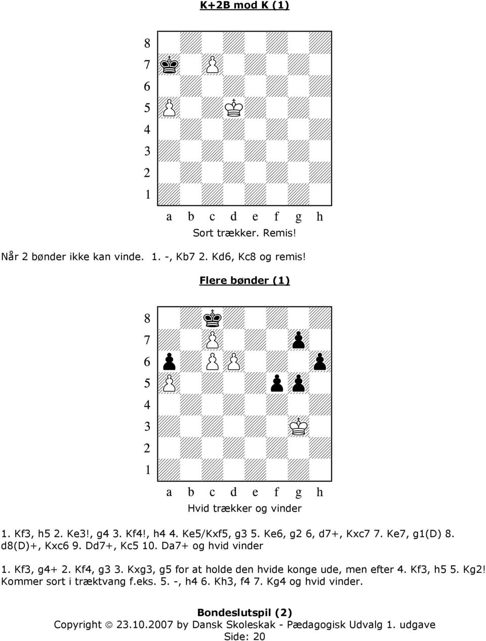 Ke6, g2 6, d7+, Kxc7 7. Ke7, g1(d) 8. d8(d)+, Kxc6 9. Dd7+, Kc5 10. Da7+ og hvid vinder 1. Kf3, g4+ 2. Kf4, g3 3.