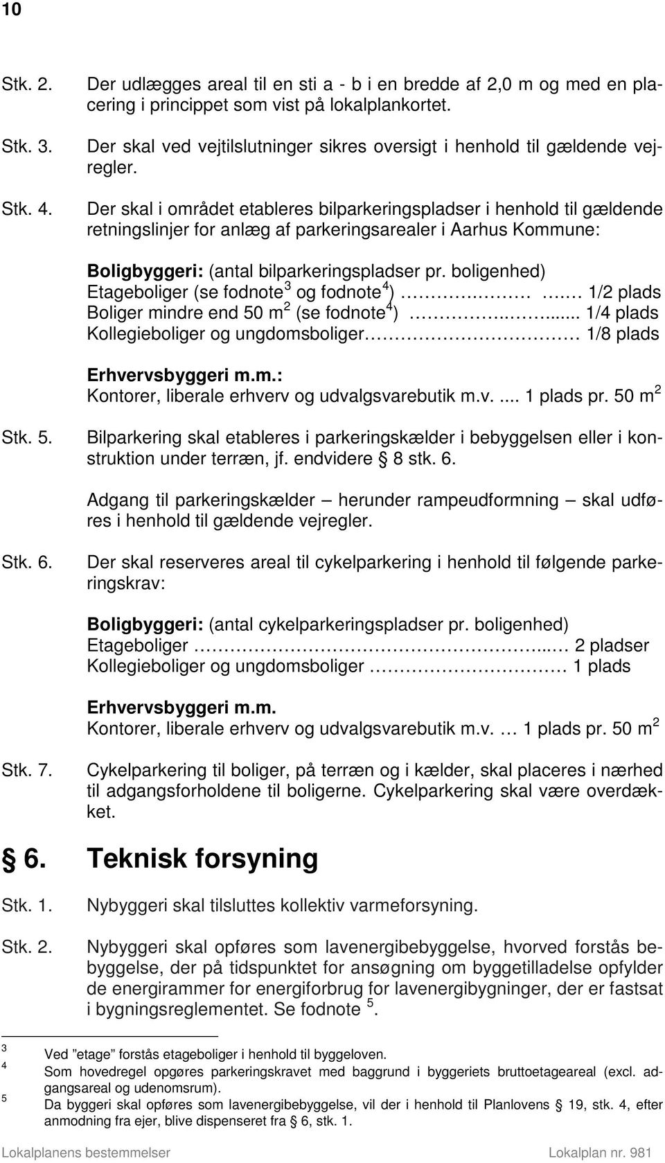 Der skal i området etableres bilparkeringspladser i henhold til gældende retningslinjer for anlæg af parkeringsarealer i Aarhus Kommune: Boligbyggeri: (antal bilparkeringspladser pr.