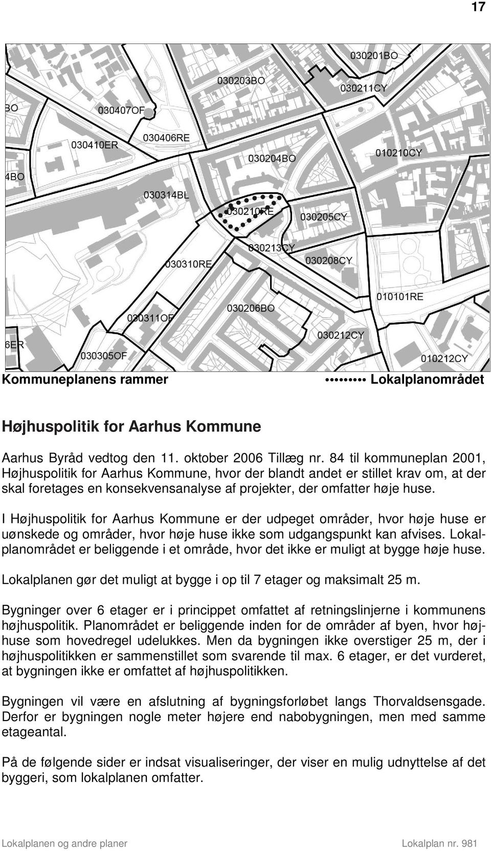 I Højhuspolitik for Aarhus Kommune er der udpeget områder, hvor høje huse er uønskede og områder, hvor høje huse ikke som udgangspunkt kan afvises.