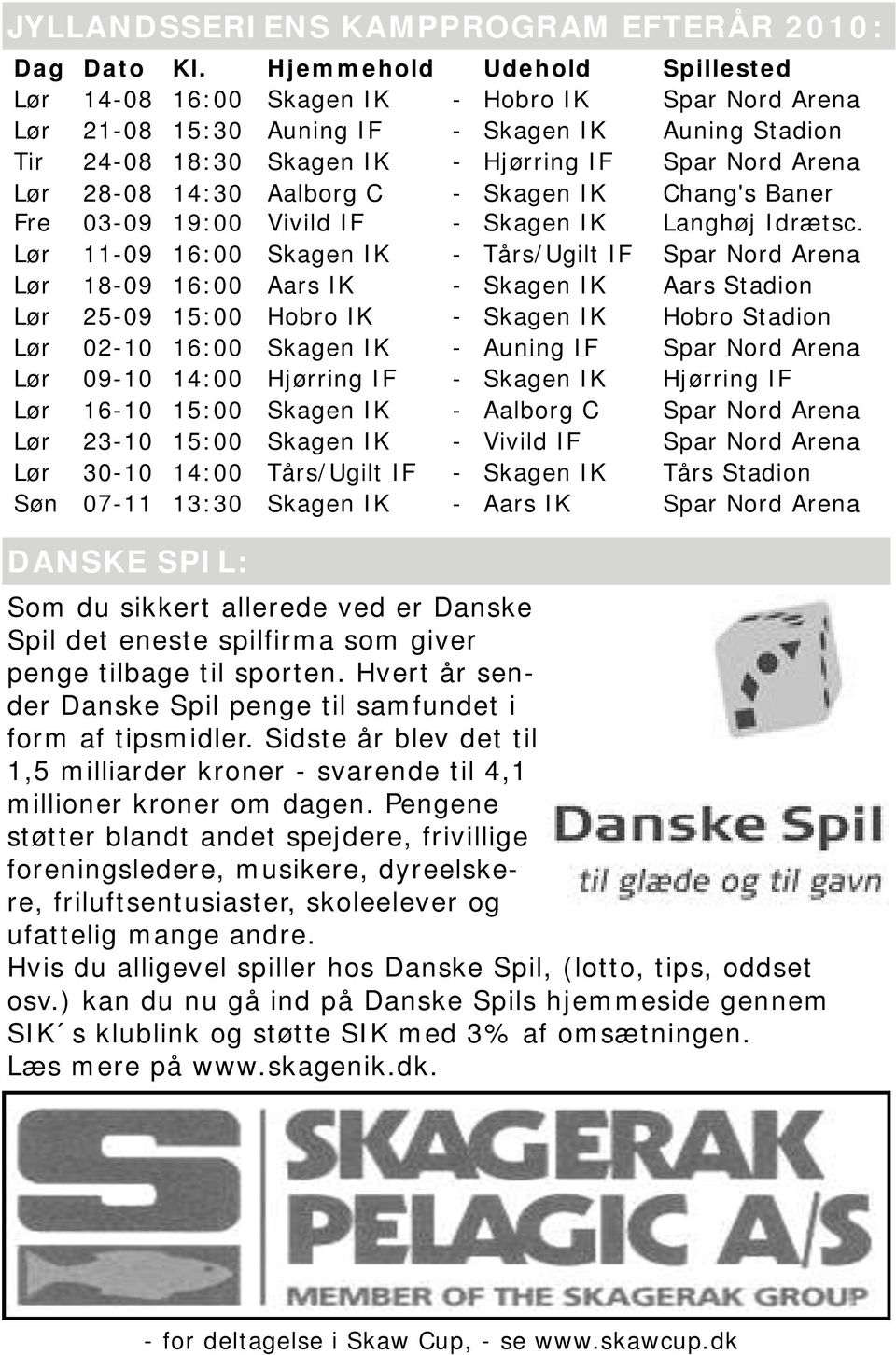 28-08 14:30 Aalborg C - Skagen IK Chang's Baner Fre 03-09 19:00 Vivild IF - Skagen IK Langhøj Idrætsc.