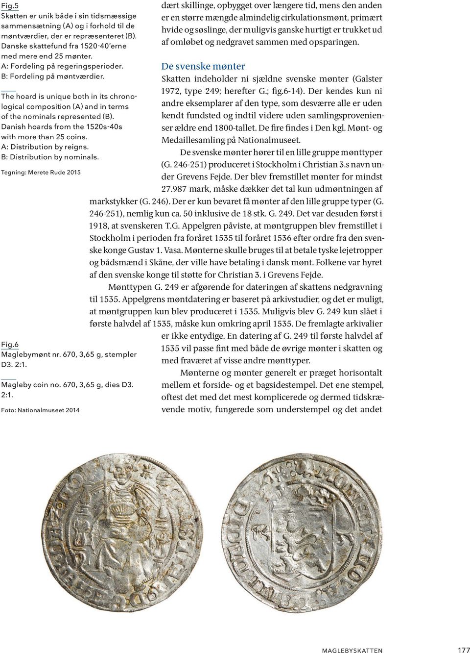 Danish hoards from the 1520s-40s with more than 25 coins. A: Distribution by reigns. B: Distribution by nominals. Tegning: Merete Rude 2015 Fig.6 Maglebymønt nr. 670, 3,65 g, stempler D3. 2:1.