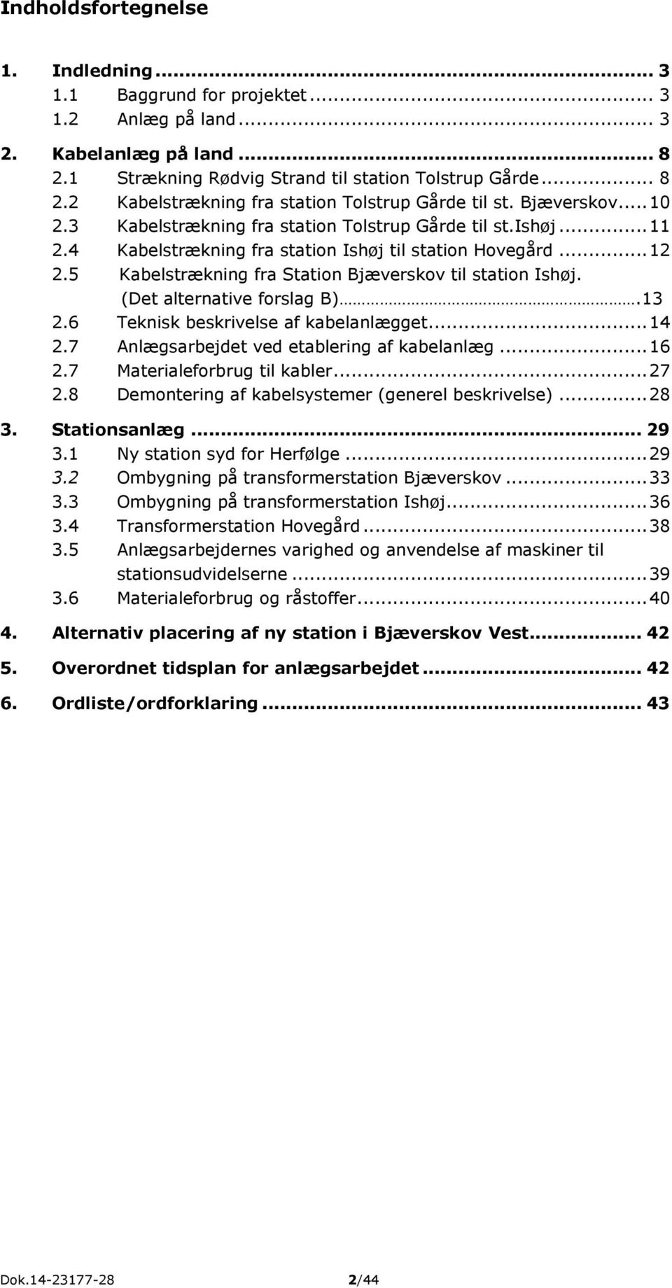5 Kabelstrækning fra Station Bjæverskov til station Ishøj. (Det alternative forslag B).13 2.6 Teknisk beskrivelse af kabelanlægget... 14 2.7 Anlægsarbejdet ved etablering af kabelanlæg... 16 2.