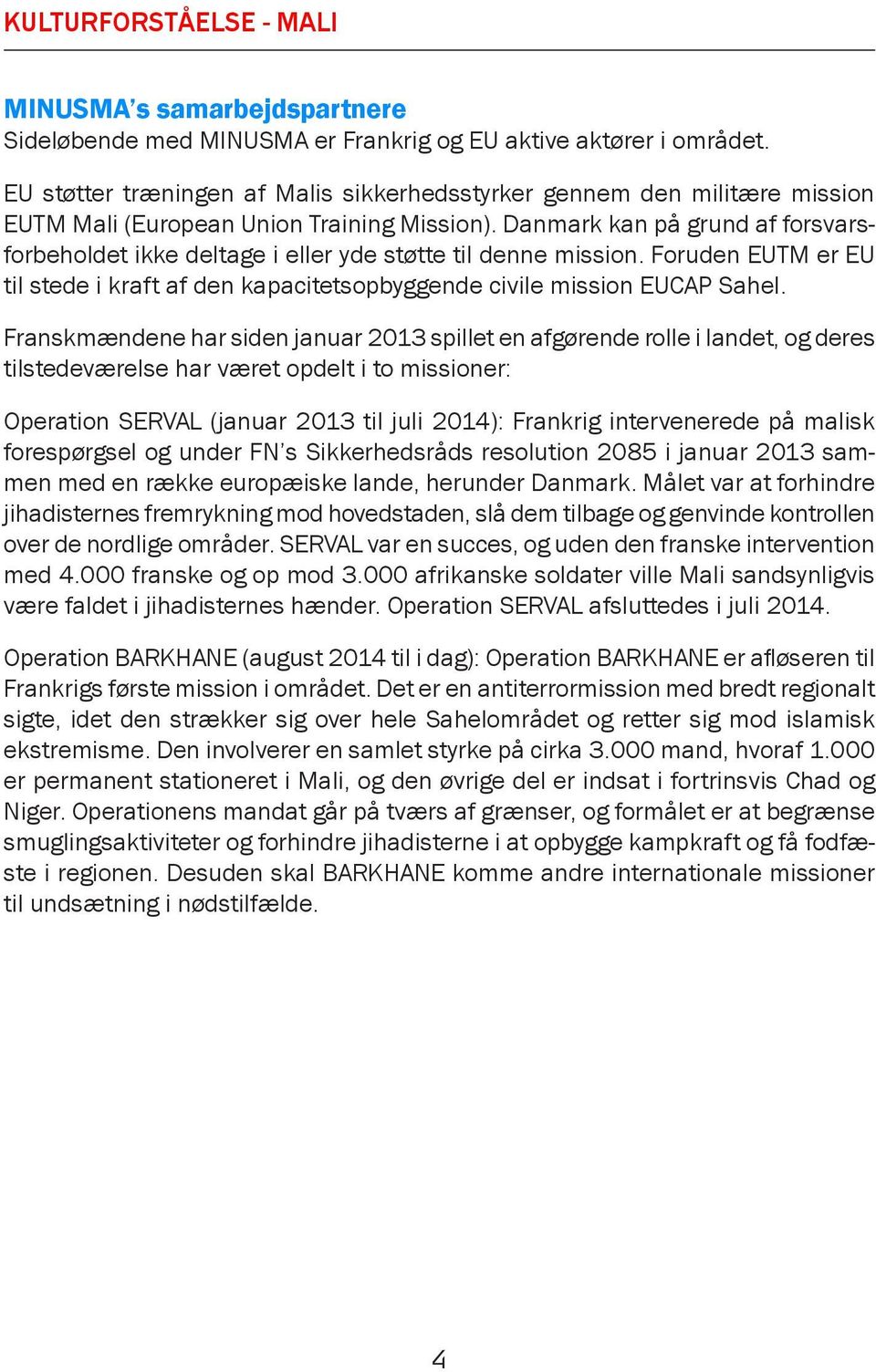 Danmark kan på grund af forsvarsforbeholdet ikke deltage i eller yde støtte til denne mission. Foruden EUTM er EU til stede i kraft af den kapacitetsopbyggende civile mission EUCAP Sahel.