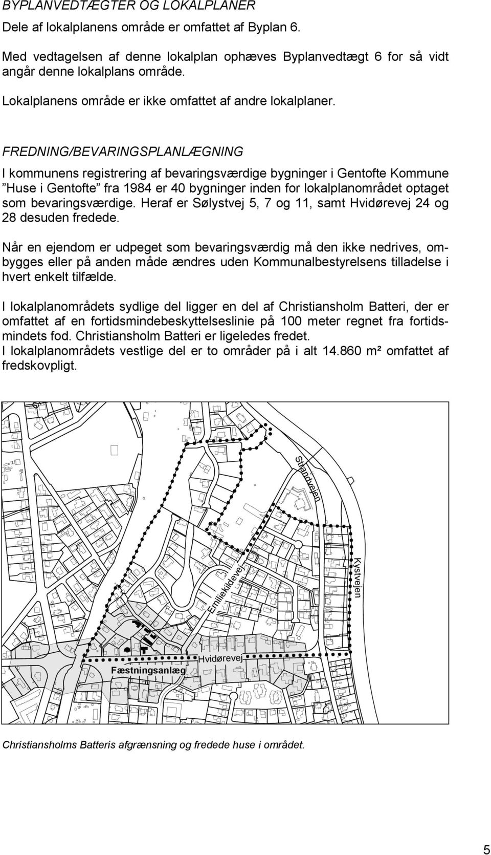 FREDNING/BEVARINGSPLANLÆGNING I kommunens registrering af bevaringsværdige bygninger i Gentofte Kommune Huse i Gentofte fra 1984 er 40 bygninger inden for lokalplanområdet optaget som