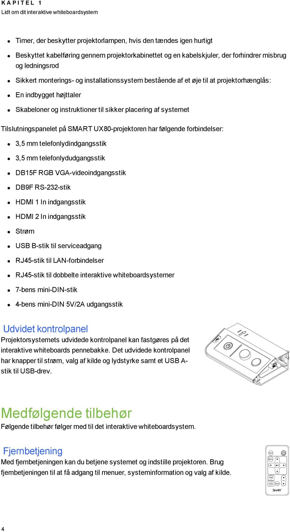 systemet Tilslutningspanelet på SMART UX80-projektoren har følgende forbindelser: 3,5 mm telefonlydindgangsstik 3,5 mm telefonlydudgangsstik DB15F RGB VGA-videoindgangsstik DB9F RS-232-stik HDMI 1 In