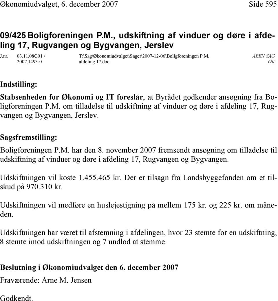 Boligforeningen P.M. har den 8. november 2007 fremsendt ansøgning om tilladelse til udskiftning af vinduer og døre i afdeling 17, Rugvangen og Bygvangen. Udskiftningen vil koste 1.455.465 kr.