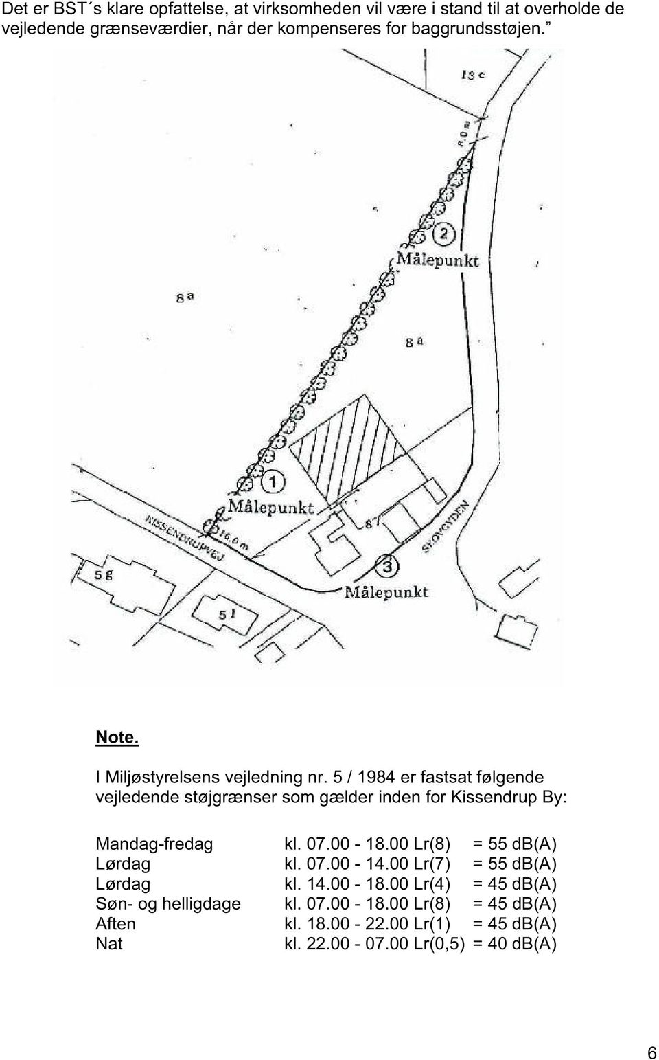 5 / 1984 er fastsat følgende vejledende støjgrænser som gælder inden for Kissendrup By: Mandag-fredag kl. 07.00-18.