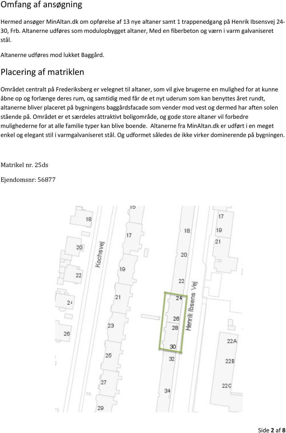 Placering af matriklen Området centralt på Frederiksberg er velegnet til altaner, som vil give brugerne en mulighed for at kunne åbne op og forlænge deres rum, og samtidig med får de et nyt uderum