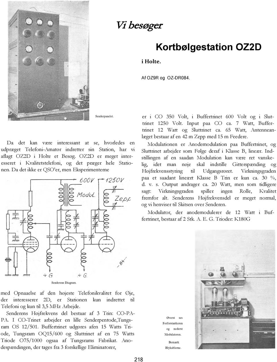 OZ2D er meget interesseret i Kvalitetstelefoni, og det præger hele Stationen. Da det ikke er QSO er, men Eksperimenterne er i CO 350 Volt, i Buffertrinet 600 Volt og i Sluttrinet 1250 Volt.