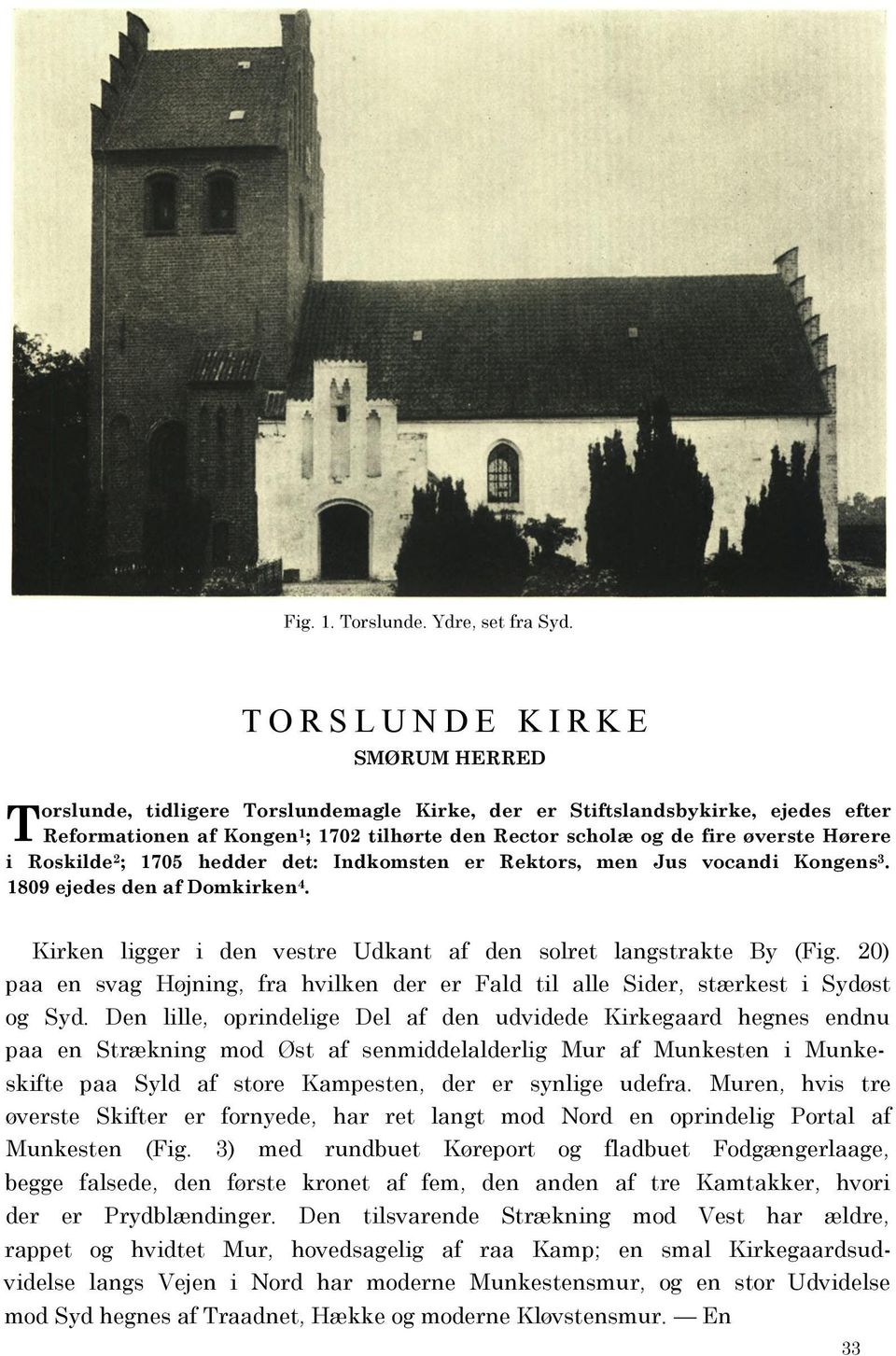 i Roskilde 2 ; 1705 hedder det: Indkomsten er Rektors, men Jus vocandi Kongens 3. 1809 ejedes den af Domkirken 4. Kirken ligger i den vestre Udkant af den solret langstrakte By (Fig.