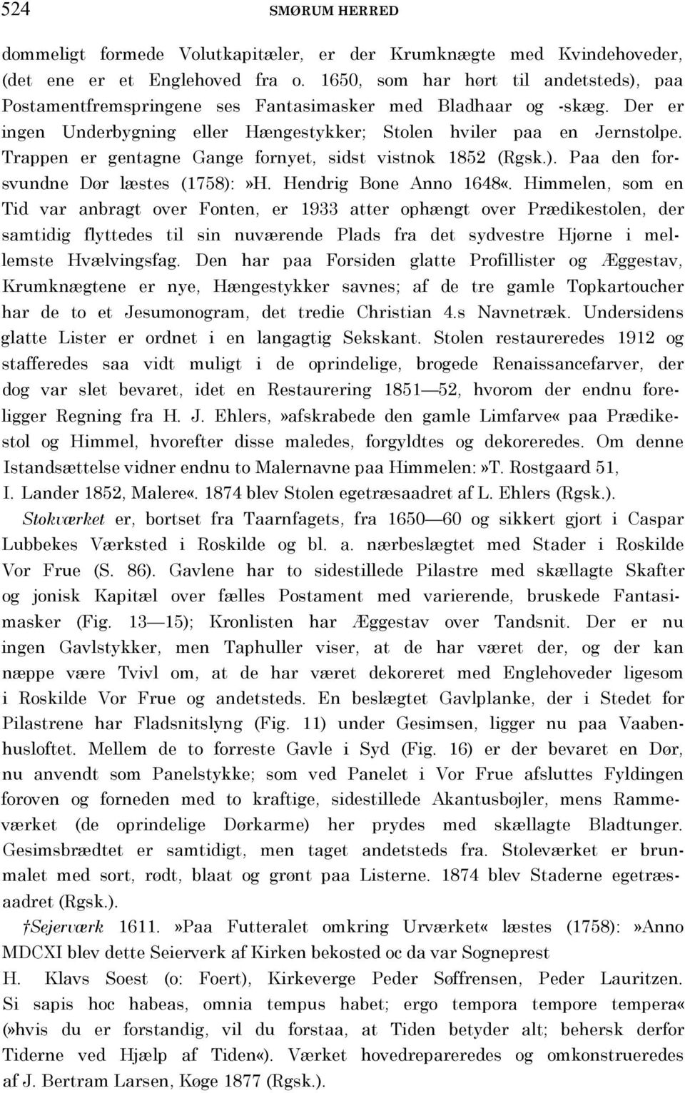 Trappen er gentagne Gange fornyet, sidst vistnok 1852 (Rgsk.). Paa den forsvundne Dør læstes (1758):»H. Hendrig Bone Anno 1648«.