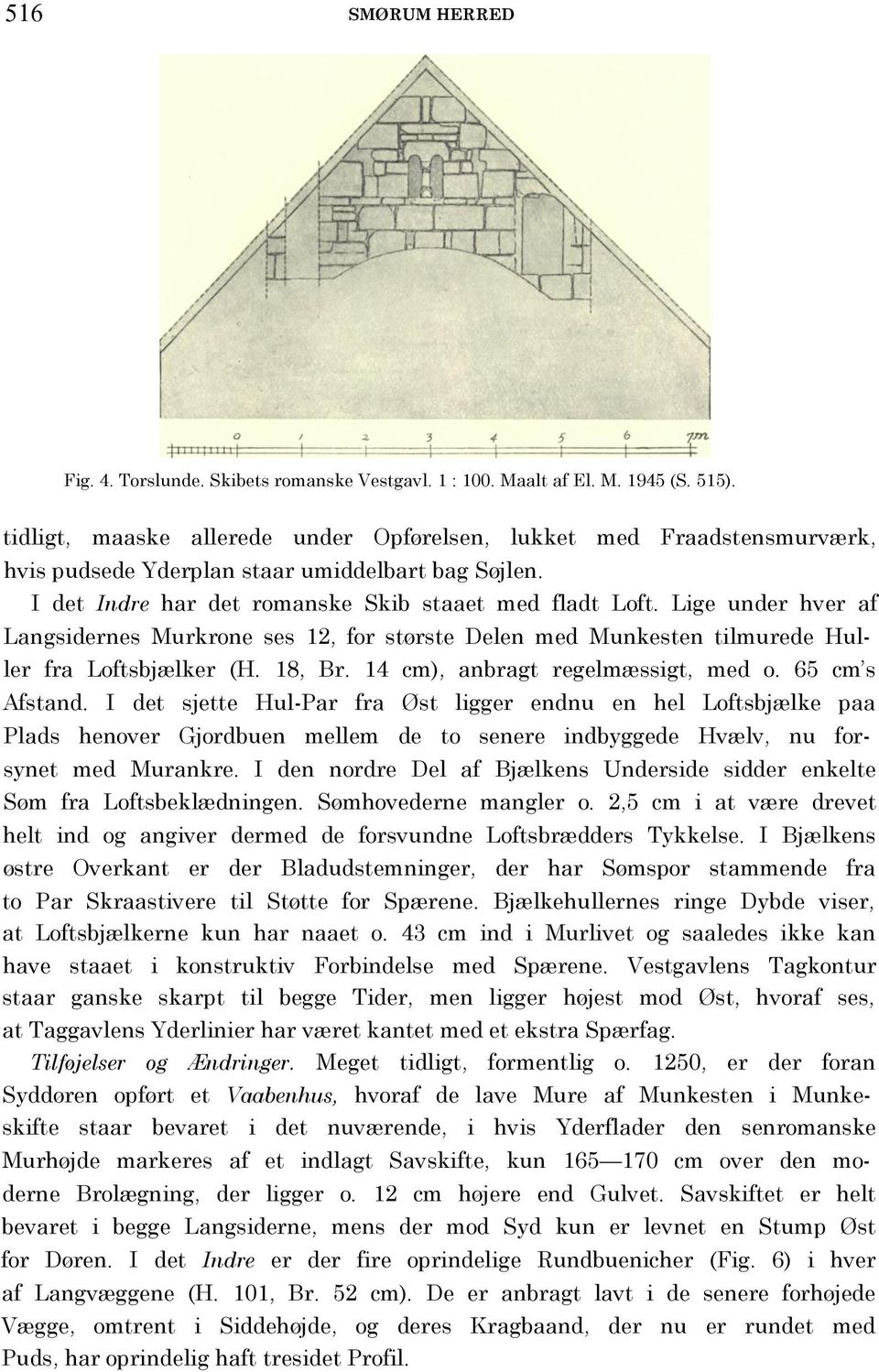 Lige under hver af Langsidernes Murkrone ses 12, for største Delen med Munkesten tilmurede Huller fra Loftsbjælker (H. 18, Br. 14 cm), anbragt regelmæssigt, med o. 65 cm s Afstand.
