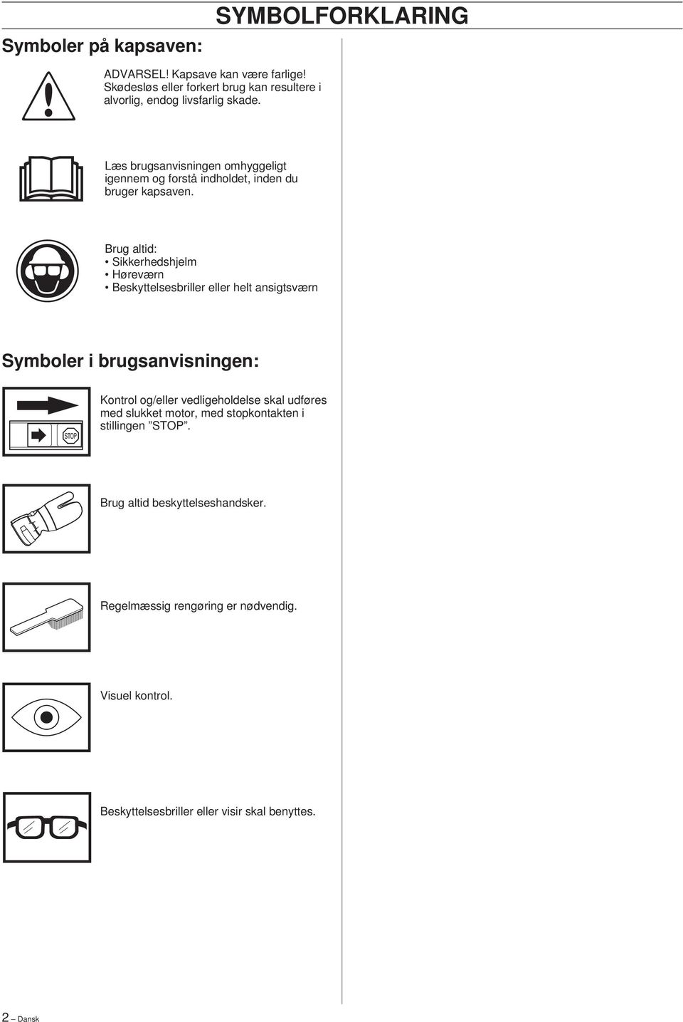 Brug altid: Sikkerhedshjelm Høreværn Beskyttelsesbriller eller helt ansigtsværn Symboler i brugsanvisningen: Kontrol og/eller vedligeholdelse skal