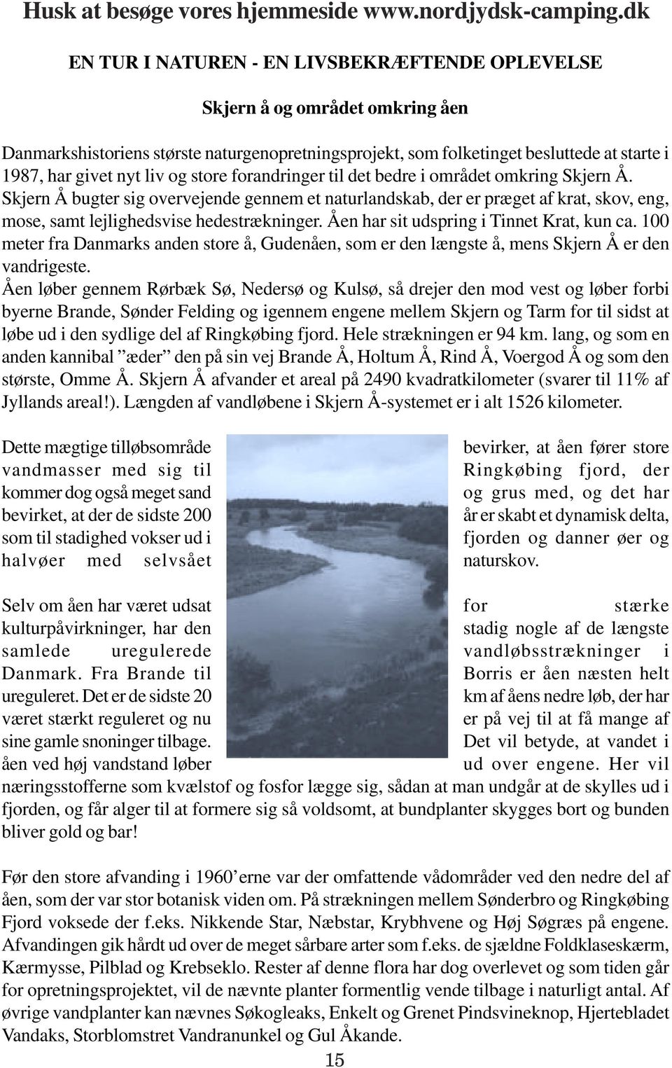 Åen har sit udspring i Tinnet Krat, kun ca. 100 meter fra Danmarks anden store å, Gudenåen, som er den længste å, mens Skjern Å er den vandrigeste.