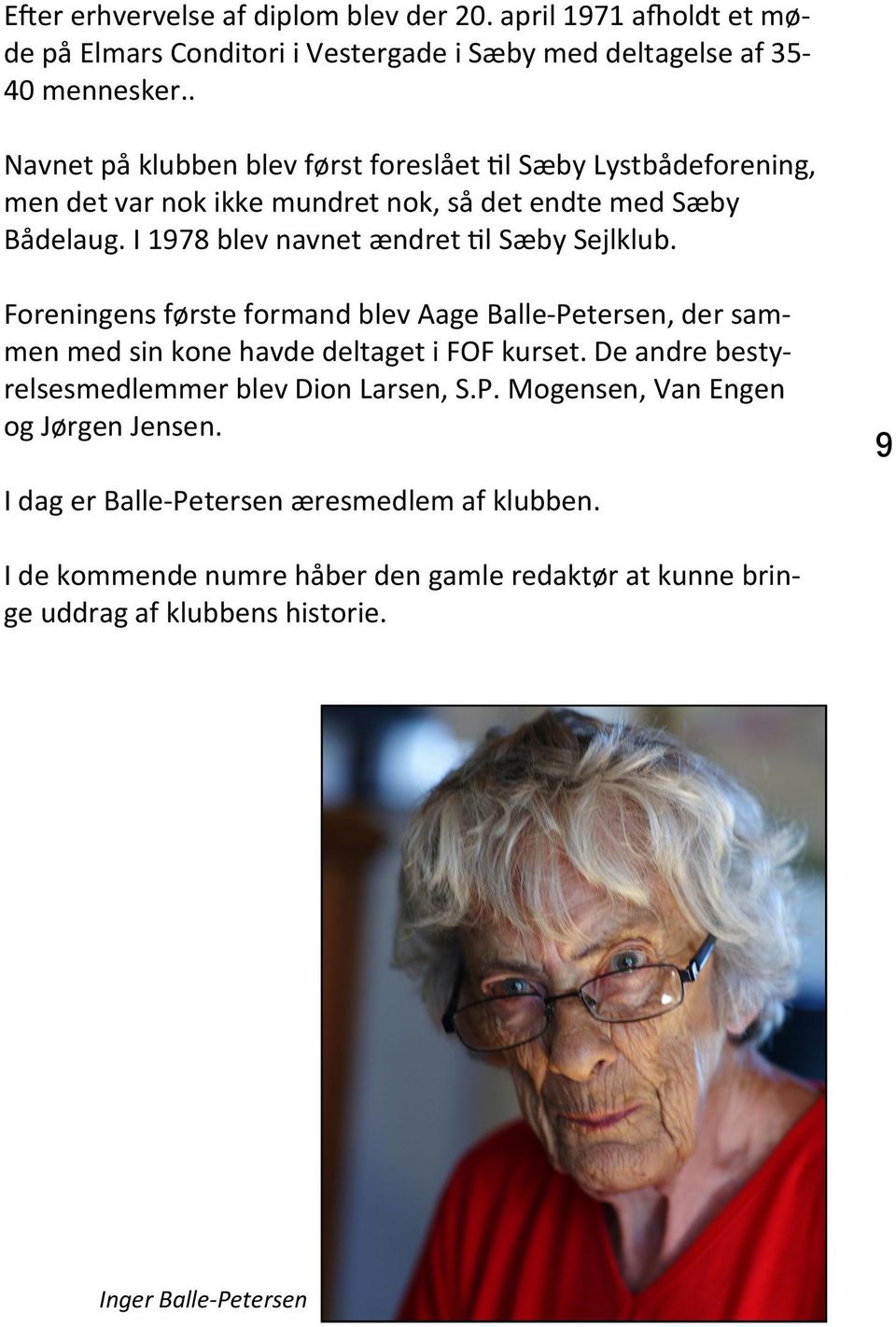 I 1978 blev navnet ændret l Sæby Sejlklub. Foreningens første formand blev Aage Balle-Petersen, der sammen med sin kone havde deltaget i FOF kurset.