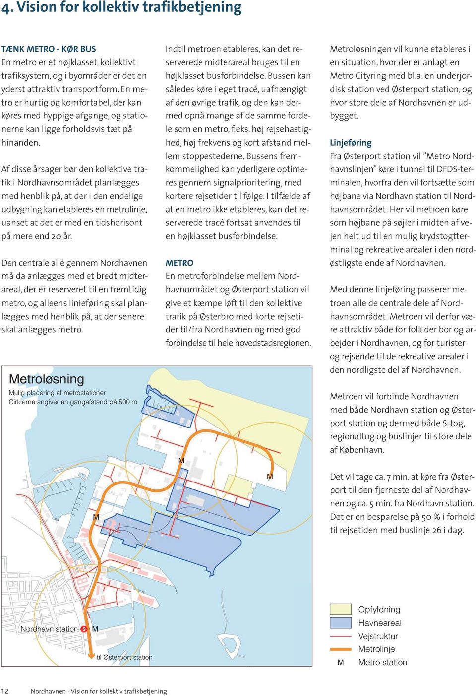 Af disse årsager bør den kollektive trafik i Nordhavnsområdet planlægges med henblik på, at der i den endelige udbygning kan etableres en metrolinje, uanset at det er med en tidshorisont på mere end