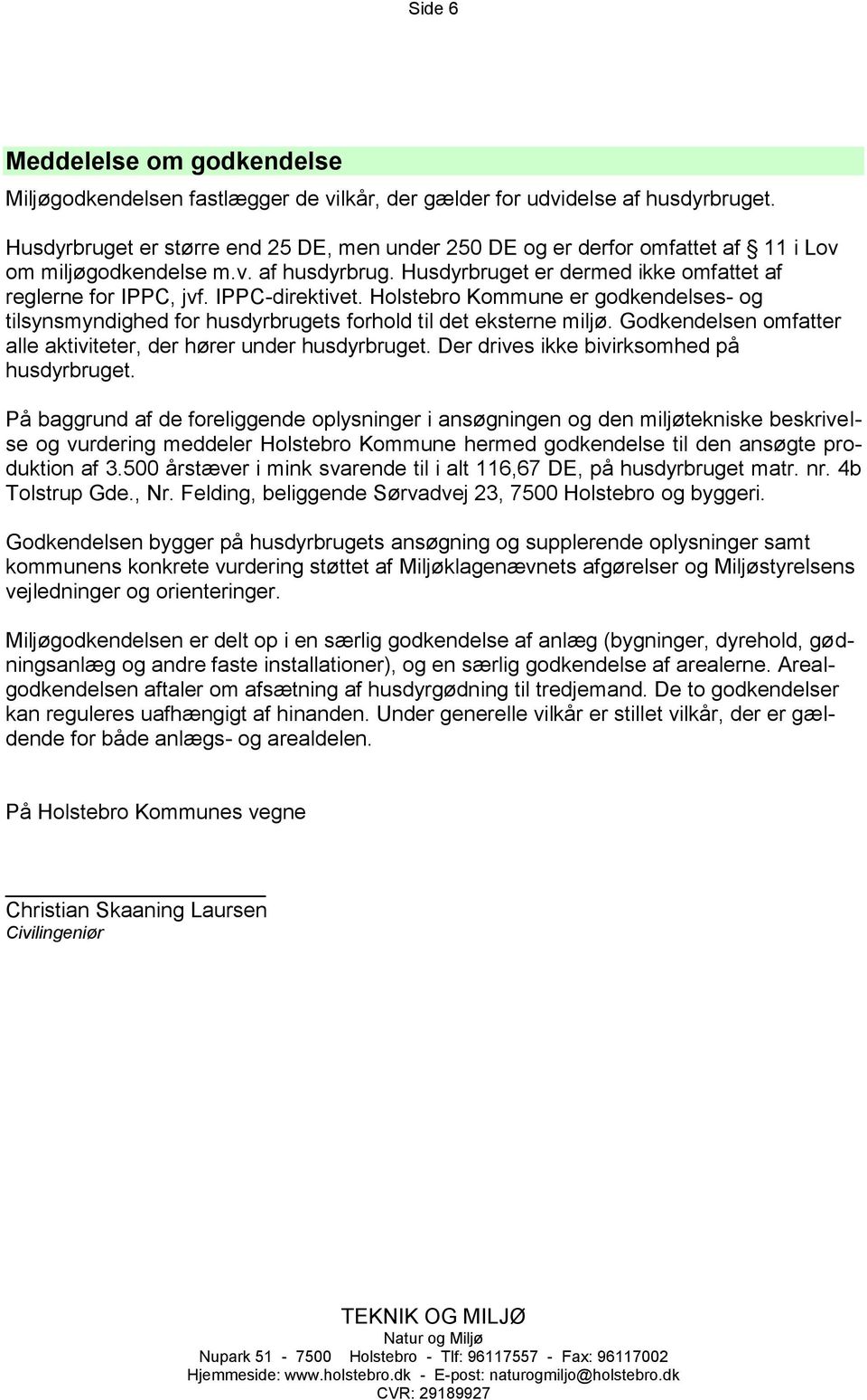 IPPC-direktivet. Holstebro Kommune er godkendelses- og tilsynsmyndighed for husdyrbrugets forhold til det eksterne miljø. Godkendelsen omfatter alle aktiviteter, der hører under husdyrbruget.