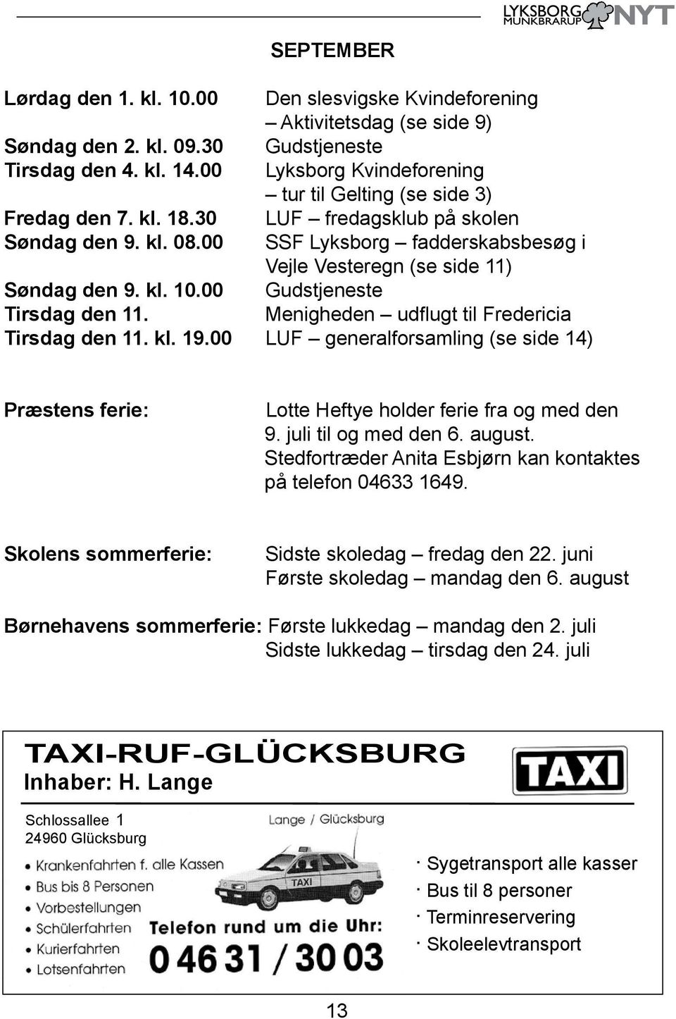 00 SSF Lyksborg fadderskabsbesøg i Vejle Vesteregn (se side 11) Søndag den 9. kl. 10.00 Gudstjeneste Tirsdag den 11. Menigheden udflugt til Fredericia Tirsdag den 11. kl. 19.