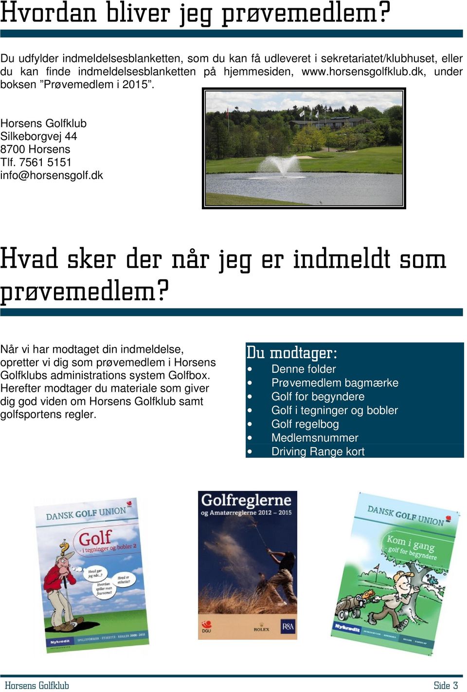 Når vi har modtaget din indmeldelse, opretter vi dig som prøvemedlem i Horsens Golfklubs administrations system Golfbox.