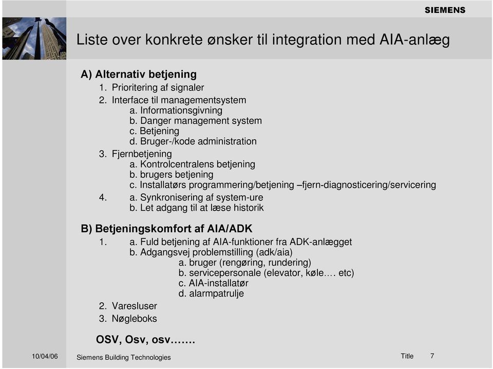 Installatørs programmering/betjening fjern diagnosticering/servicering 4. a. Synkronisering af system-ure b. Let adgang til at læse historik B) Betjeningskomfort af AIA/ADK 1. a. Fuld betjening af AIA-funktioner fra ADK-anlægget b.