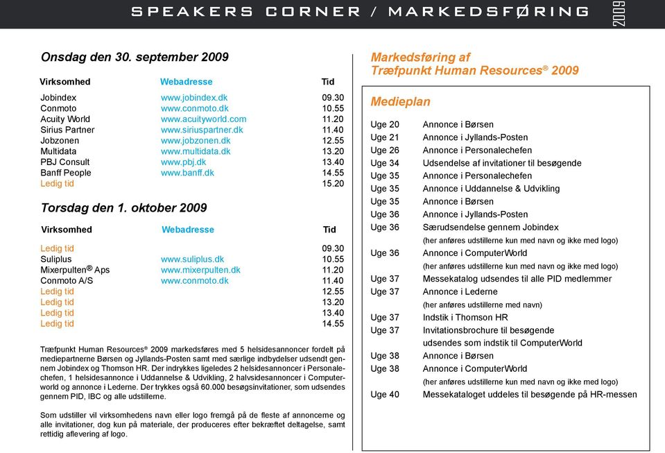 oktober 2009 Virksomhed Webadresse Tid Ledig tid 09.30 Suliplus www.suliplus.dk 10.55 Mixerpulten Aps www.mixerpulten.dk 11.20 Conmoto A/S www.conmoto.dk 11.40 Ledig tid 12.55 Ledig tid 13.