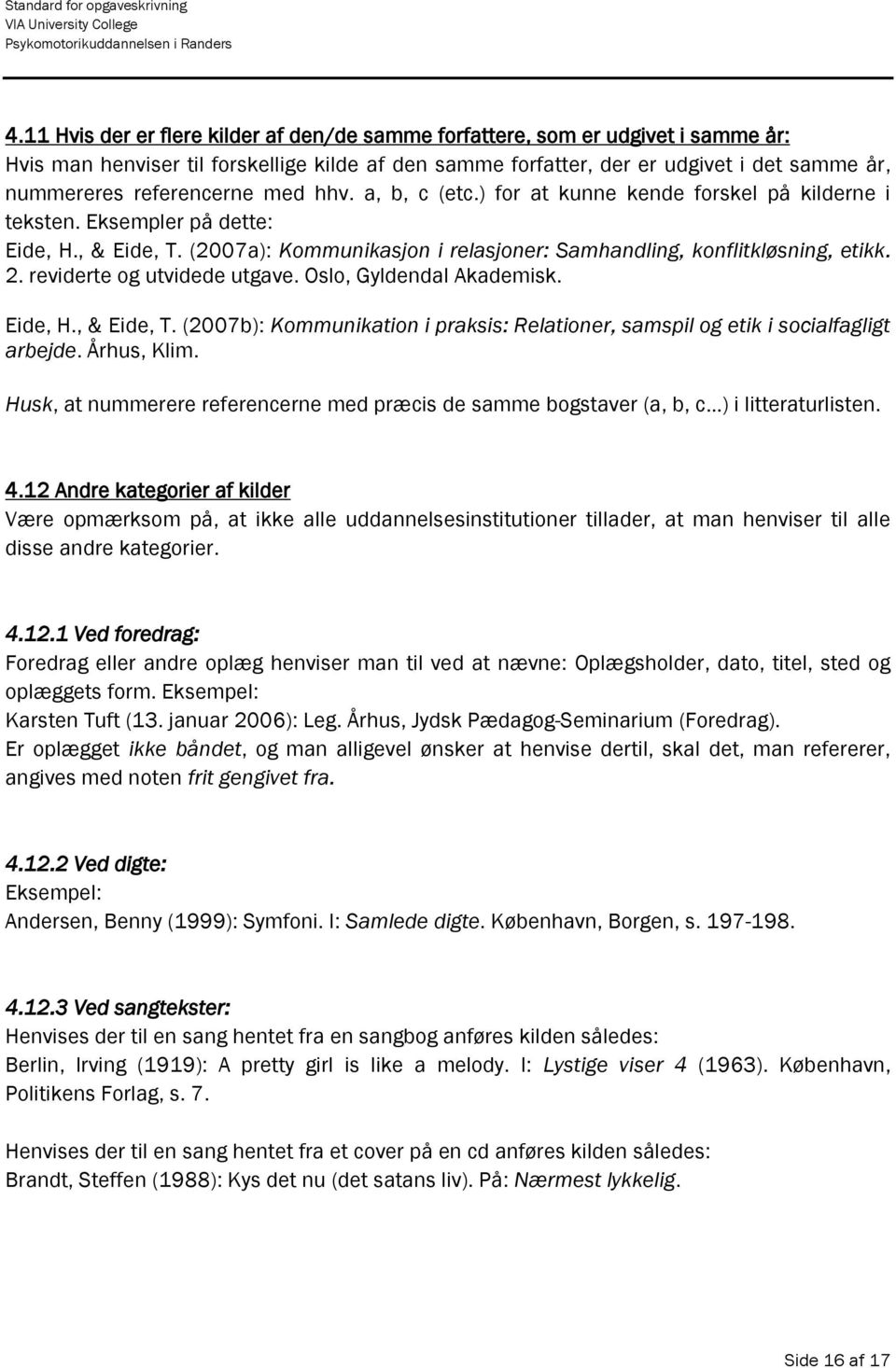(2007a): Kommunikasjon i relasjoner: Samhandling, konflitkløsning, etikk. 2. reviderte og utvidede utgave. Oslo, Gyldendal Akademisk. Eide, H., & Eide, T.
