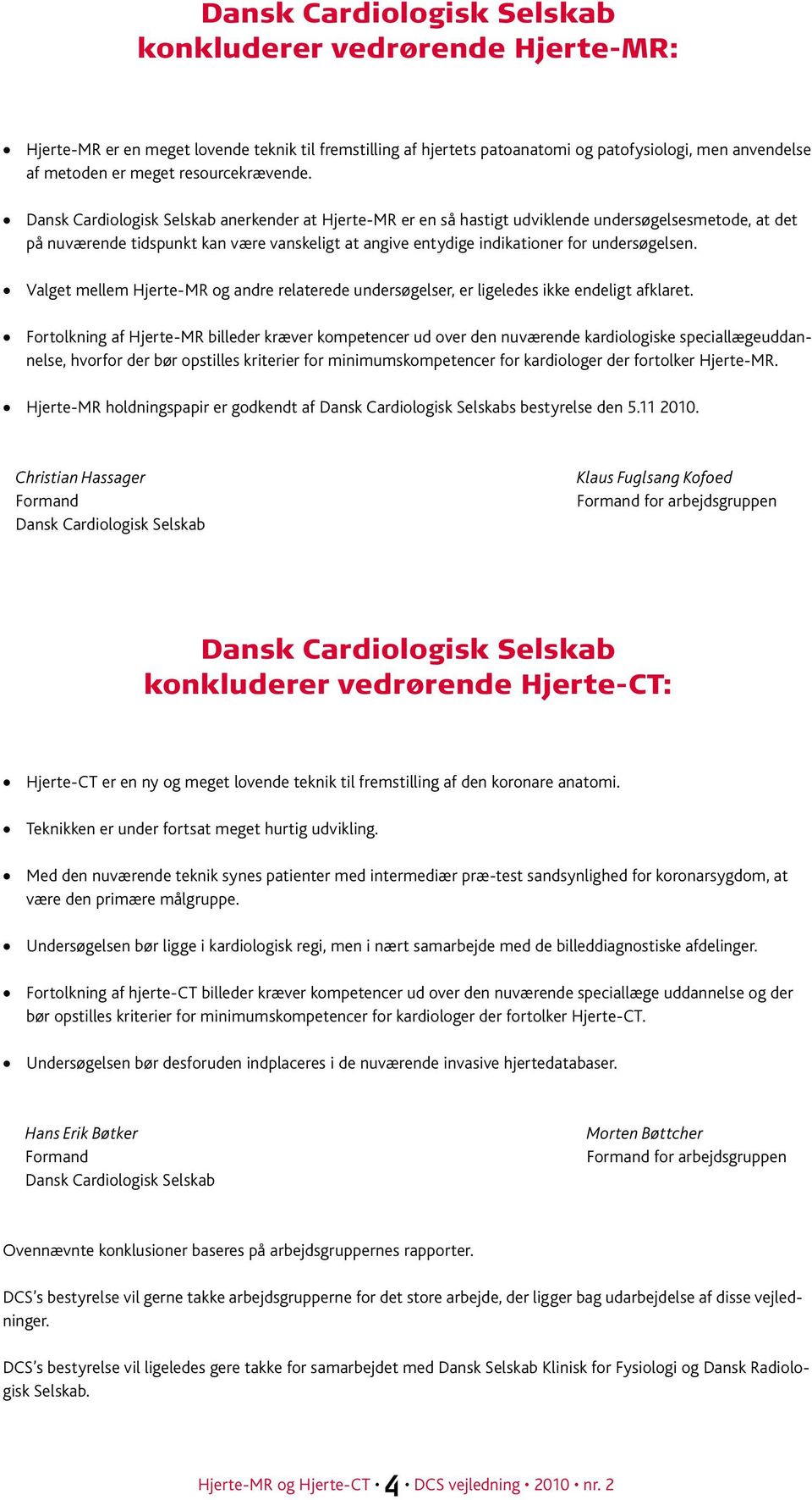 Dansk Cardiologisk Selskab anerkender at Hjerte-MR er en så hastigt udviklende undersøgelsesmetode, at det på nuværende tidspunkt kan være vanskeligt at angive entydige indikationer for undersøgelsen.