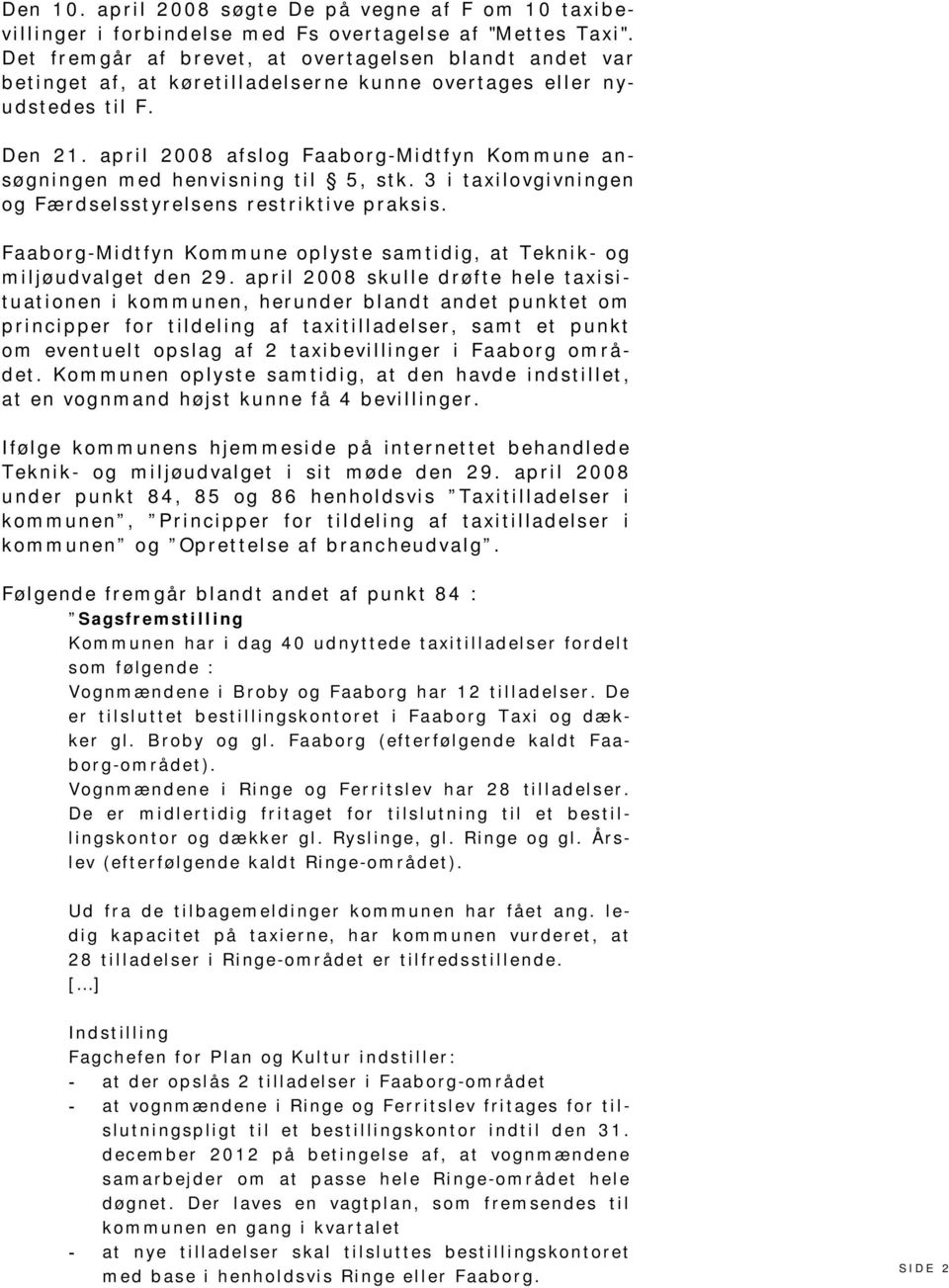 april 2008 afslog Faaborg-Midtfyn Kommune ansøgningen med henvisning til 5, stk. 3 i taxilovgivningen og Færdselsstyrelsens restriktive praksis.