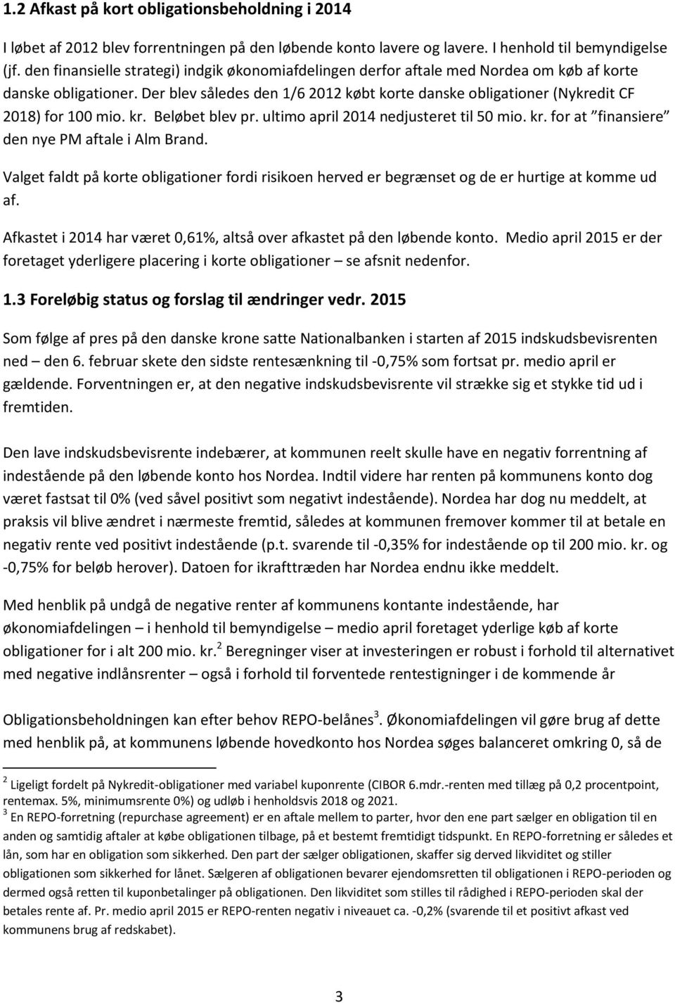 Der blev således den 1/6 2012 købt korte danske obligationer (Nykredit CF 2018) for 100 mio. kr. Beløbet blev pr. ultimo april 2014 nedjusteret til 50 mio. kr. for at finansiere den nye PM aftale i Alm Brand.