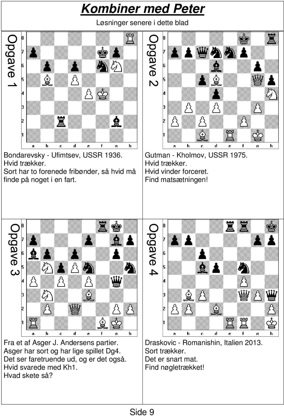 Hvid vinder forceret. Find matsætningen! Fra et af Asger J. Andersens partier. Asger har sort og har lige spillet Dg4.