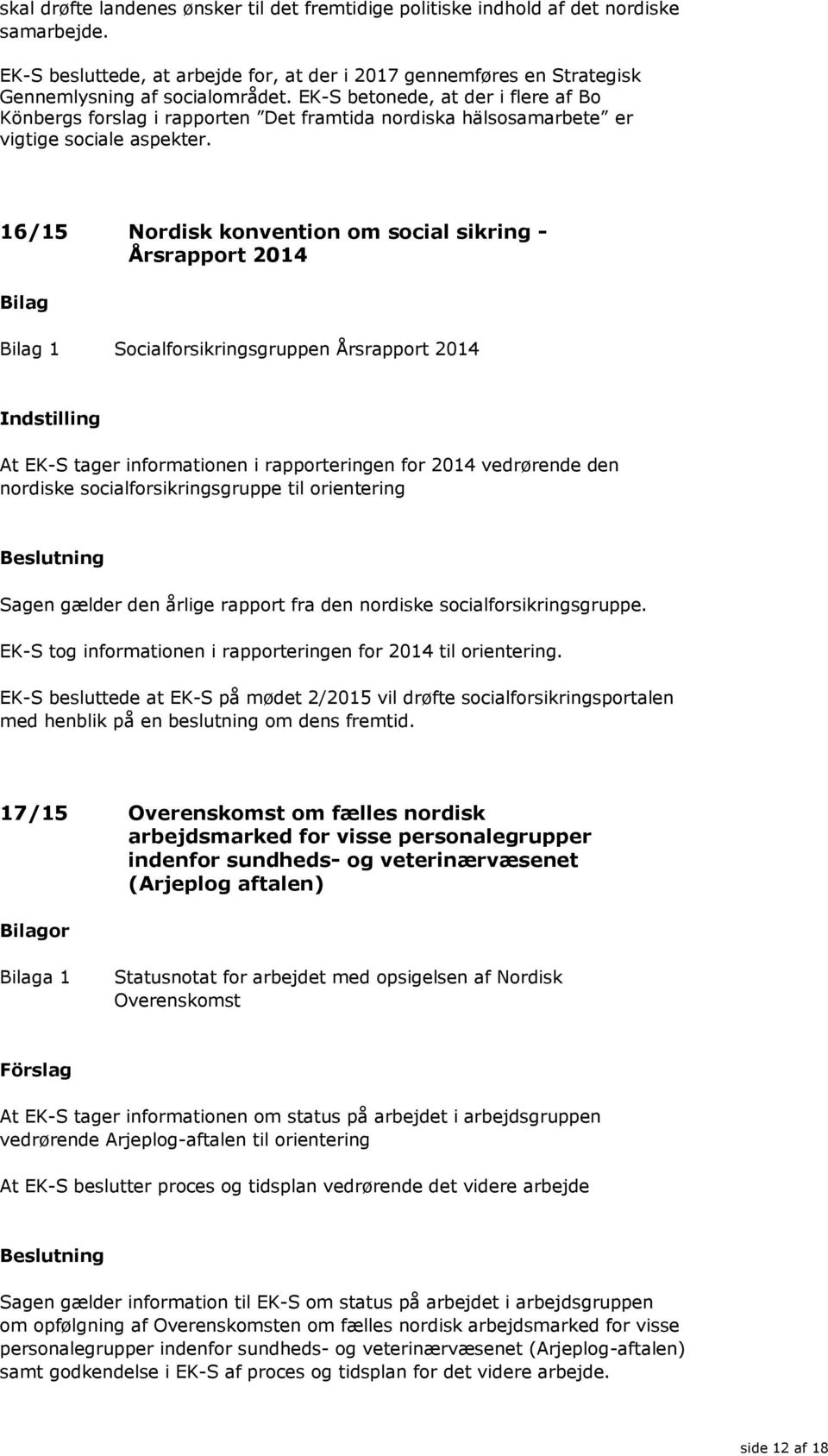 16/15 Nordisk konvention om social sikring - Årsrapport 2014 1 Socialforsikringsgruppen Årsrapport 2014 At EK-S tager informationen i rapporteringen for 2014 vedrørende den nordiske