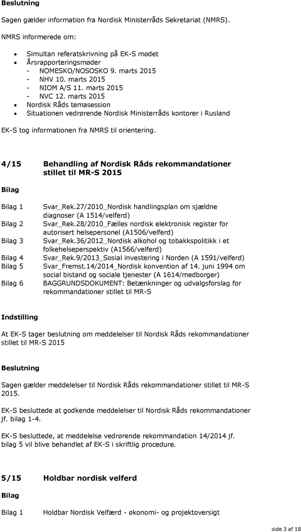 4/15 Behandling af Nordisk Råds rekommandationer stillet til MR-S 2015 1 2 3 4 5 6 Svar_Rek.27/2010_Nordisk handlingsplan om sjældne diagnoser (A 1514/velferd) Svar_Rek.