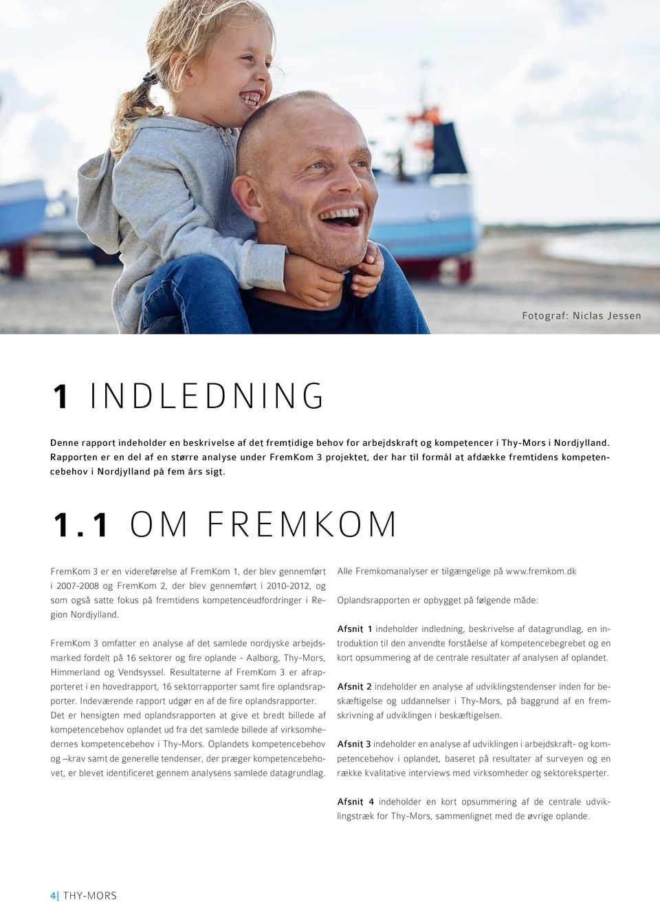 1 OM FREMKOM FremKom 3 er en videreførelse af FremKom 1, der blev gennemført i 2007-2008 og FremKom 2, der blev gennemført i 2010-2012, og som også satte fokus på fremtidens kompetenceudfordringer i