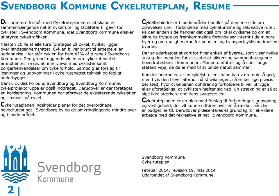 Her står cyklen for hele 43% af turene i Svendborg Kommune. Den grundlæggende viden om cykelrutenettet er indhentet fra ca. 50 interviews med cyklister samt borgerhenvendelser om cykelforhold.